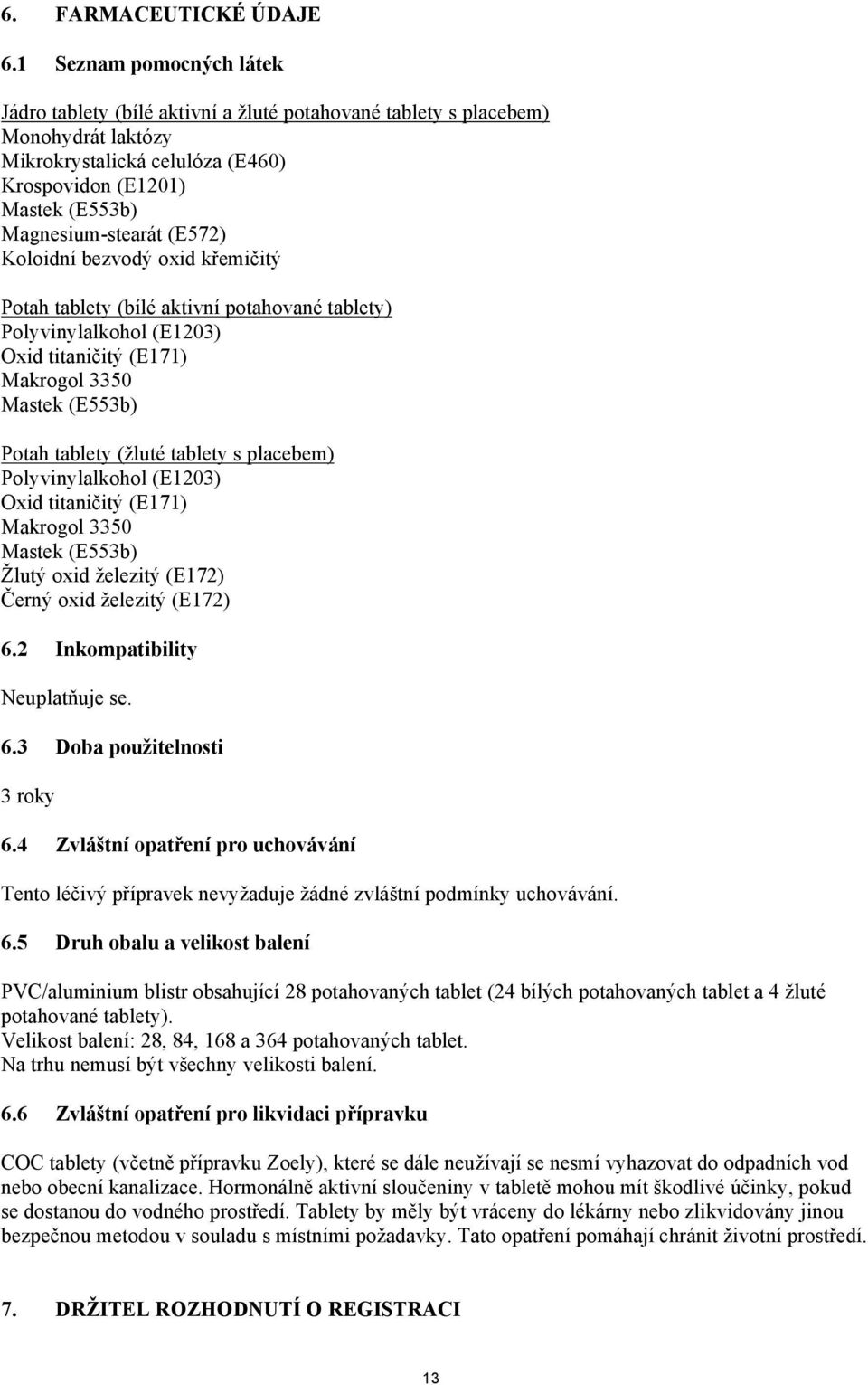 (E572) Koloidní bezvodý oxid křemičitý Potah tablety (bílé aktivní potahované tablety) Polyvinylalkohol (E1203) Oxid titaničitý (E171) Makrogol 3350 Mastek (E553b) Potah tablety (žluté tablety s