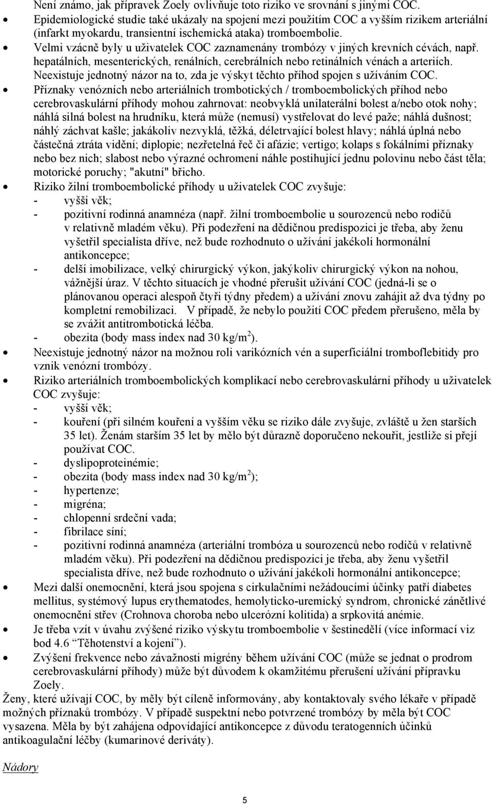 Velmi vzácně byly u uživatelek COC zaznamenány trombózy v jiných krevních cévách, např. hepatálních, mesenterických, renálních, cerebrálních nebo retinálních vénách a arteriích.