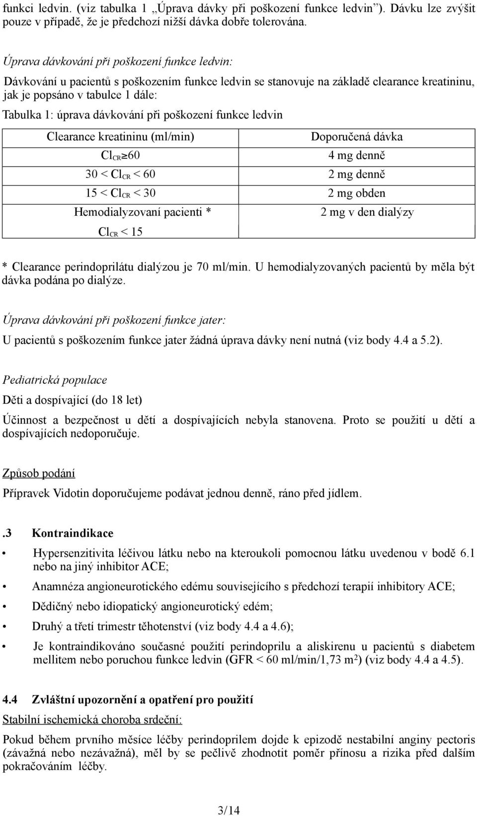 dávkování při poškození funkce ledvin Clearance kreatininu (ml/min) Cl CR 60 Doporučená dávka 4 mg denně 30 < Cl CR < 60 2 mg denně 15 < Cl CR < 30 2 mg obden Hemodialyzovaní pacienti * Cl CR < 15 2