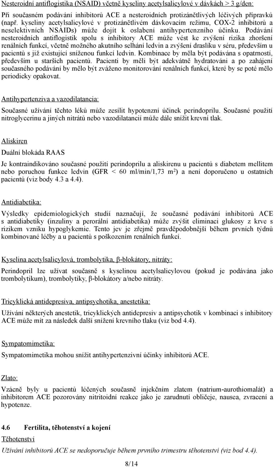 Podávání nesteroidních antiflogistik spolu s inhibitory ACE může vést ke zvýšení rizika zhoršení renálních funkcí, včetně možného akutního selhání ledvin a zvýšení draslíku v séru, především u