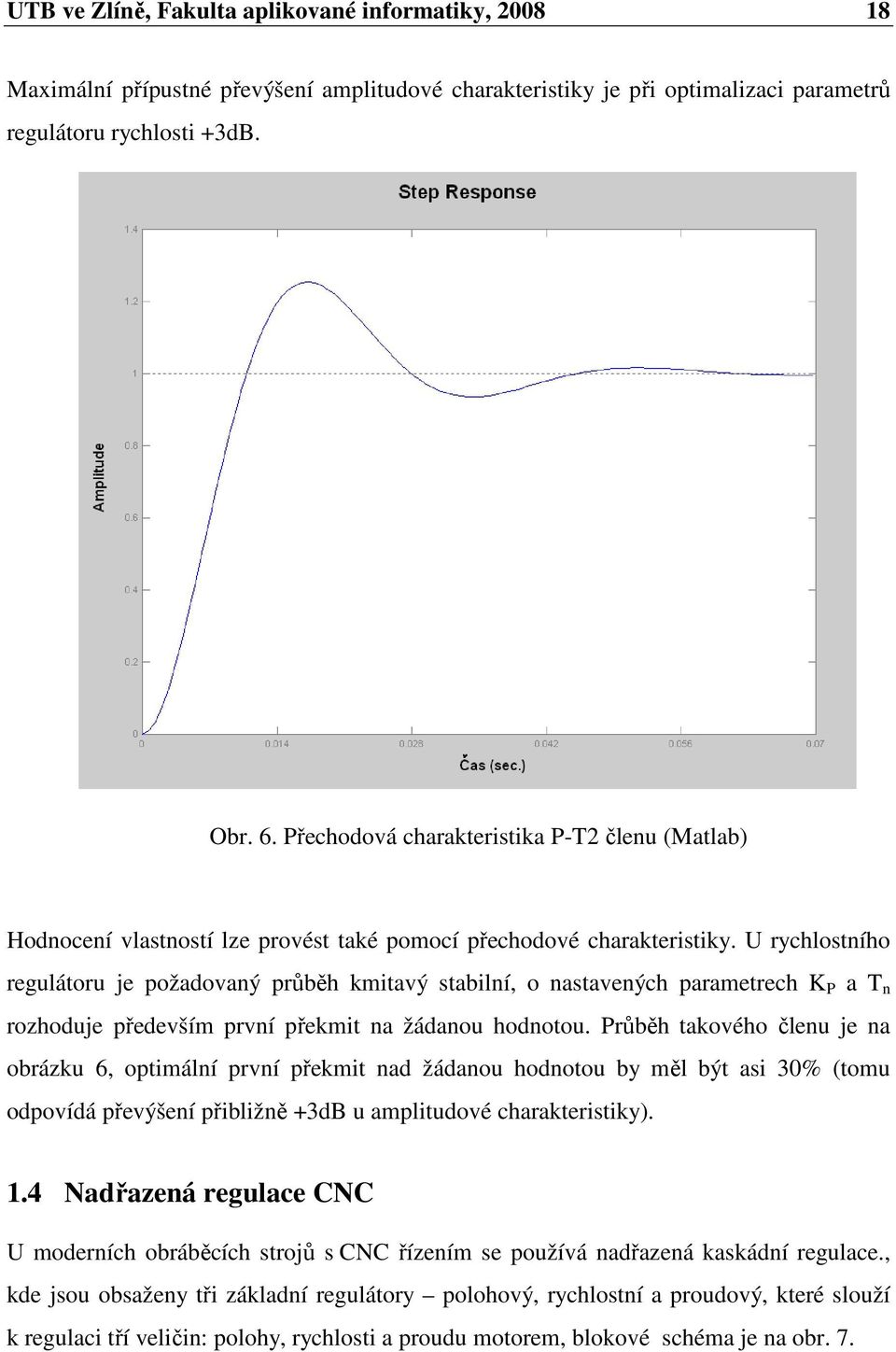 U rychlostního regulátoru je požadovaný průběh kmitavý stabilní, o nastavených parametrech K P a T n rozhoduje především první překmit na žádanou hodnotou.
