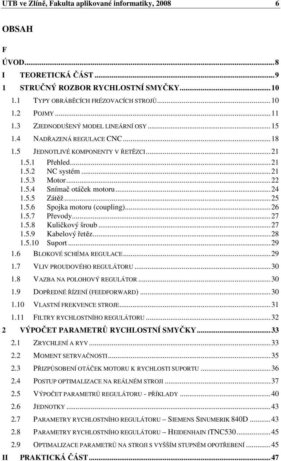 ..24 1.5.5 Zátěž...25 1.5.6 Spojka motoru (coupling)...26 1.5.7 Převody...27 1.5.8 Kuličkový šroub...27 1.5.9 Kabelový řetěz...28 1.5.10 Suport...29 1.6 BLOKOVÉ SCHÉMA REGULACE...29 1.7 VLIV PROUDOVÉHO REGULÁTORU.