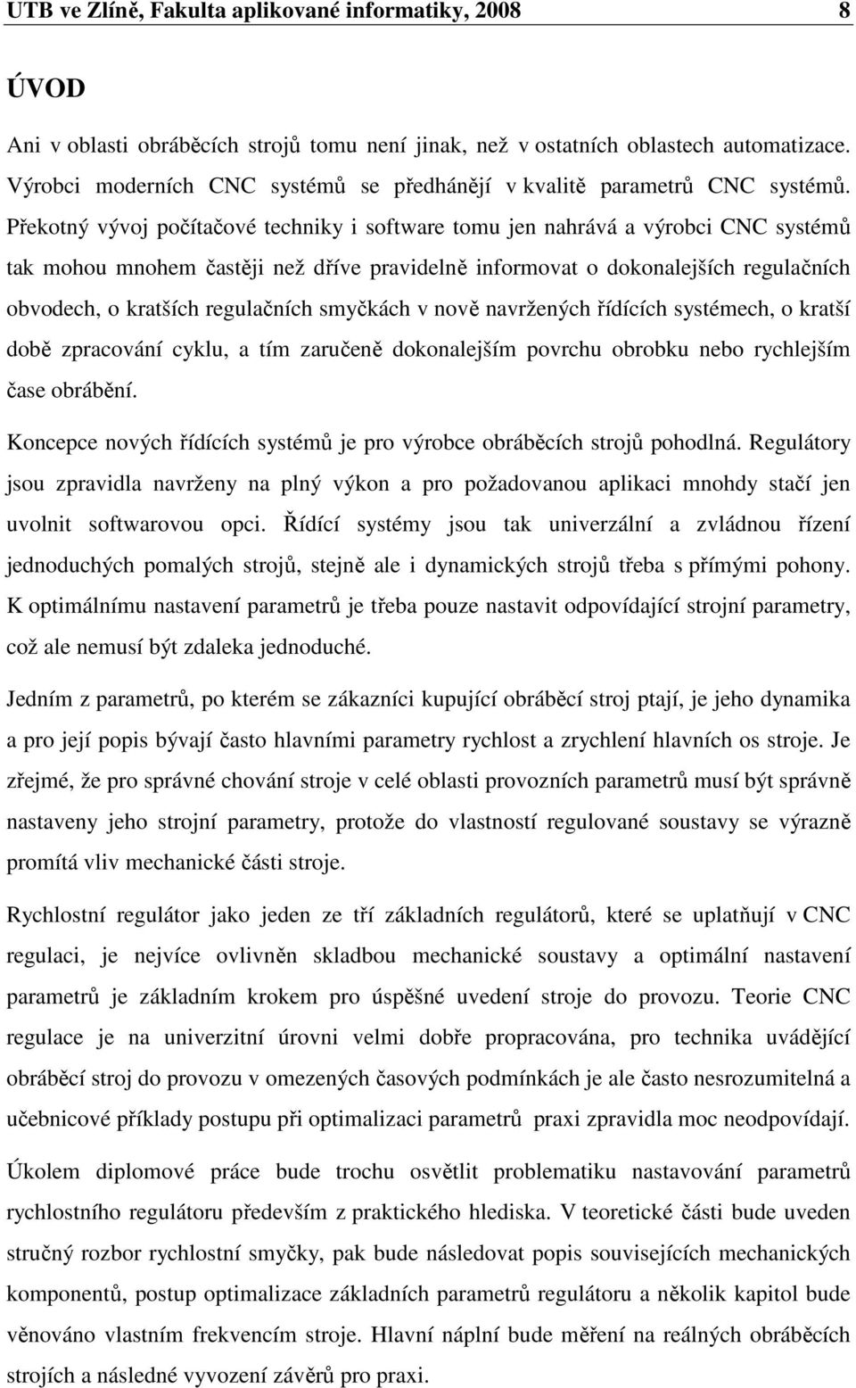 Překotný vývoj počítačové techniky i software tomu jen nahrává a výrobci CNC systémů tak mohou mnohem častěji než dříve pravidelně informovat o dokonalejších regulačních obvodech, o kratších