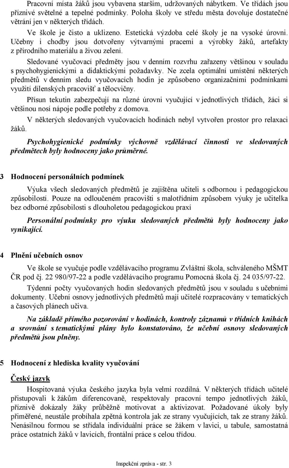 Sledované vyučovací předměty jsou v denním rozvrhu zařazeny většinou v souladu s psychohygienickými a didaktickými požadavky.