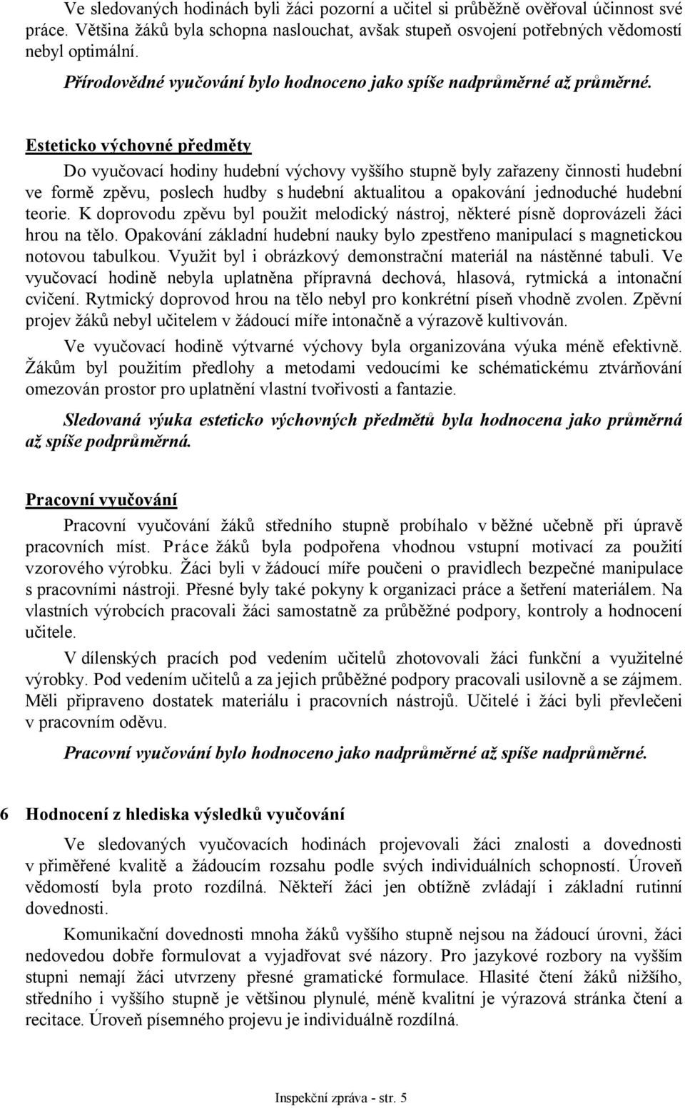 Esteticko výchovné předměty Do vyučovací hodiny hudební výchovy vyššího stupně byly zařazeny činnosti hudební ve formě zpěvu, poslech hudby s hudební aktualitou a opakování jednoduché hudební teorie.