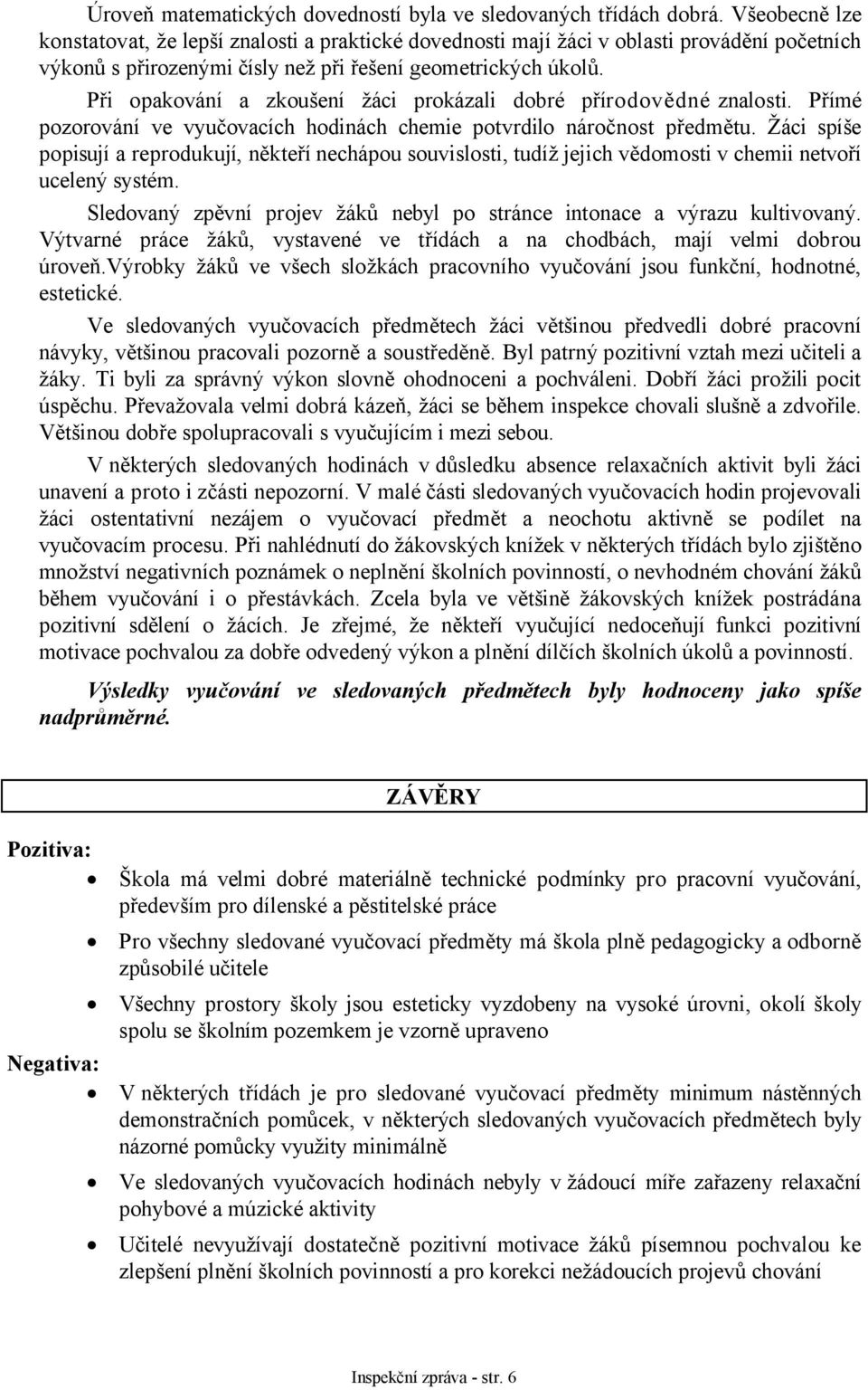 Při opakování a zkoušení žáci prokázali dobré přírodovědné znalosti. Přímé pozorování ve vyučovacích hodinách chemie potvrdilo náročnost předmětu.