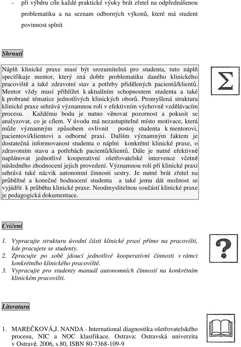 Mentor vždy musí přihlížet k aktuálním schopnostem studenta a také k probrané tématice jednotlivých klinických oborů.