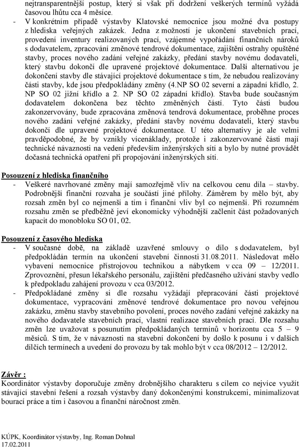 Jedna z možností je ukončení stavebních prací, provedení inventury realizovaných prací, vzájemné vypořádání finančních nároků s dodavatelem, zpracování změnové tendrové dokumentace, zajištění ostrahy