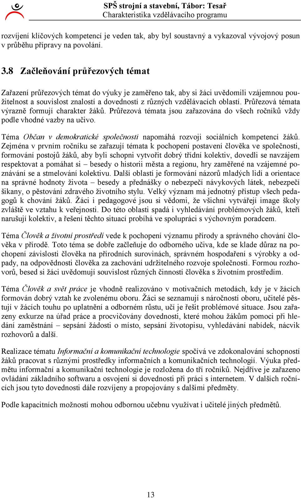 Průřezová témata výrazně formují charakter žáků. Průřezová témata jsou zařazována do všech ročníků vždy podle vhodné vazby na učivo.