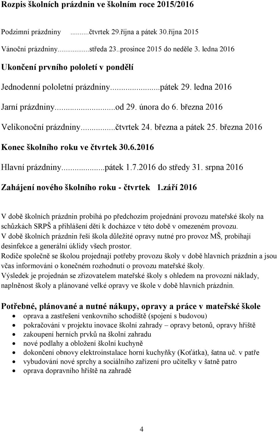 března a pátek 25. března 2016 Konec školního roku ve čtvrtek 30.6.2016 Hlavní prázdniny...pátek 1.7.2016 do středy 31. srpna 2016 Zahájení nového školního roku - čtvrtek 1.