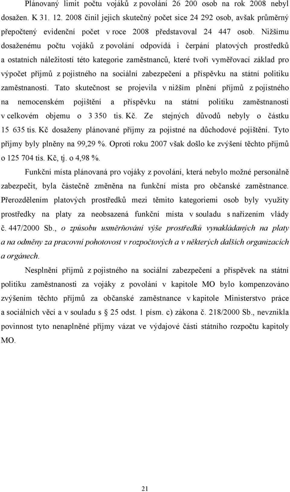 Nižšímu dosaženému počtu vojáků z povolání odpovídá i čerpání platových prostředků a ostatních náležitostí této kategorie zaměstnanců, které tvoří vyměřovací základ pro výpočet příjmů z pojistného na