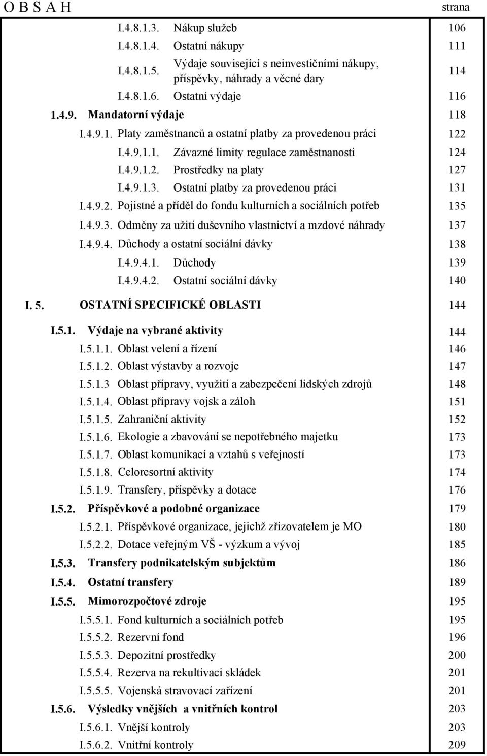 Ostatní platby za provedenou práci 131 I.4.9.2. Pojistné a příděl do fondu kulturních a sociálních potřeb 135 I.4.9.3. Odměny za užití duševního vlastnictví a mzdové náhrady 137 I.4.9.4. Důchody a ostatní sociální dávky 138 I.