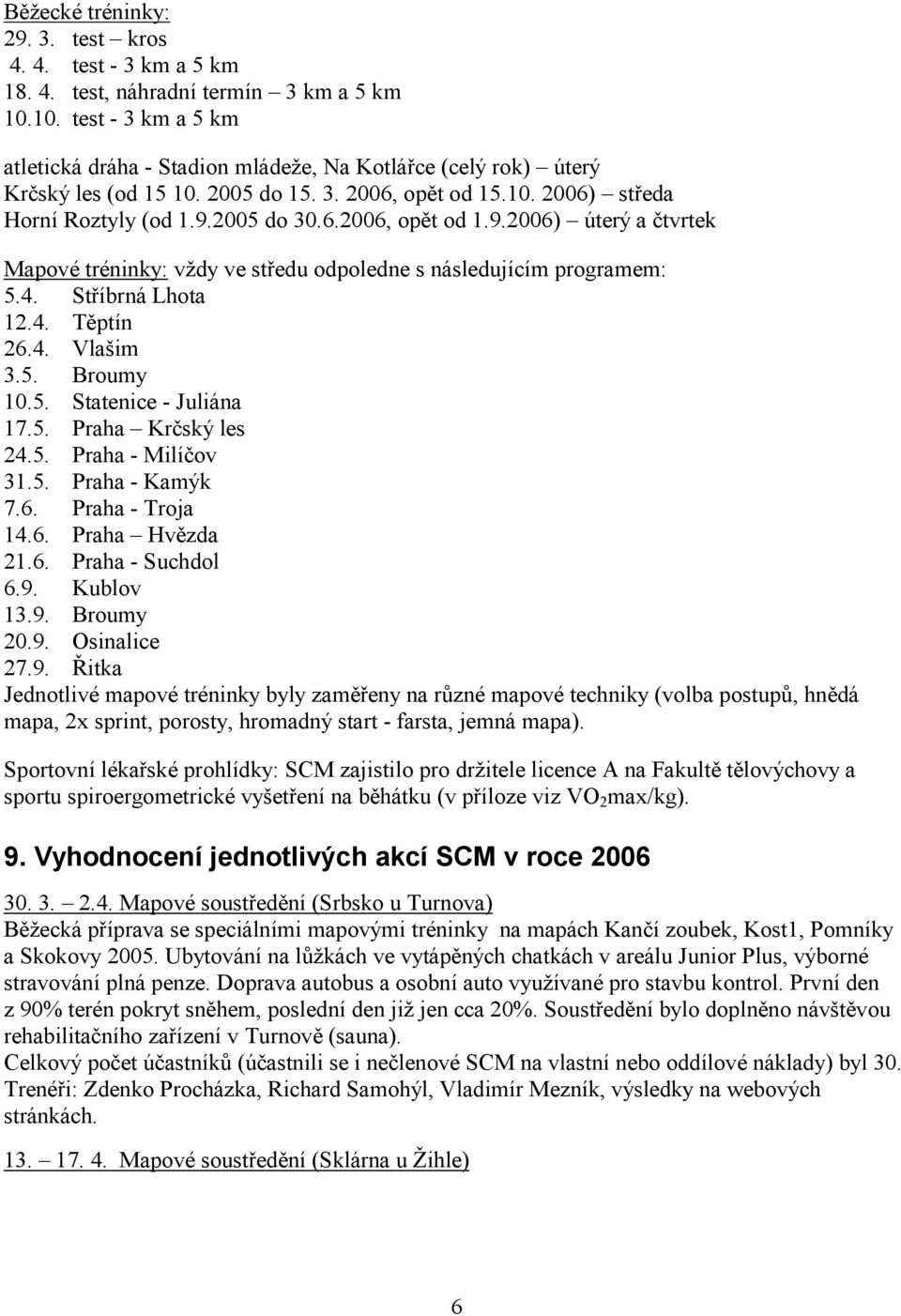 2005 do 30.6.2006, opět od 1.9.2006) úterý a čtvrtek Mapové tréninky: vždy ve středu odpoledne s následujícím programem: 5.4. Stříbrná Lhota 12.4. Těptín 26.4. Vlašim 3.5. Broumy 10.5. Statenice - Juliána 17.