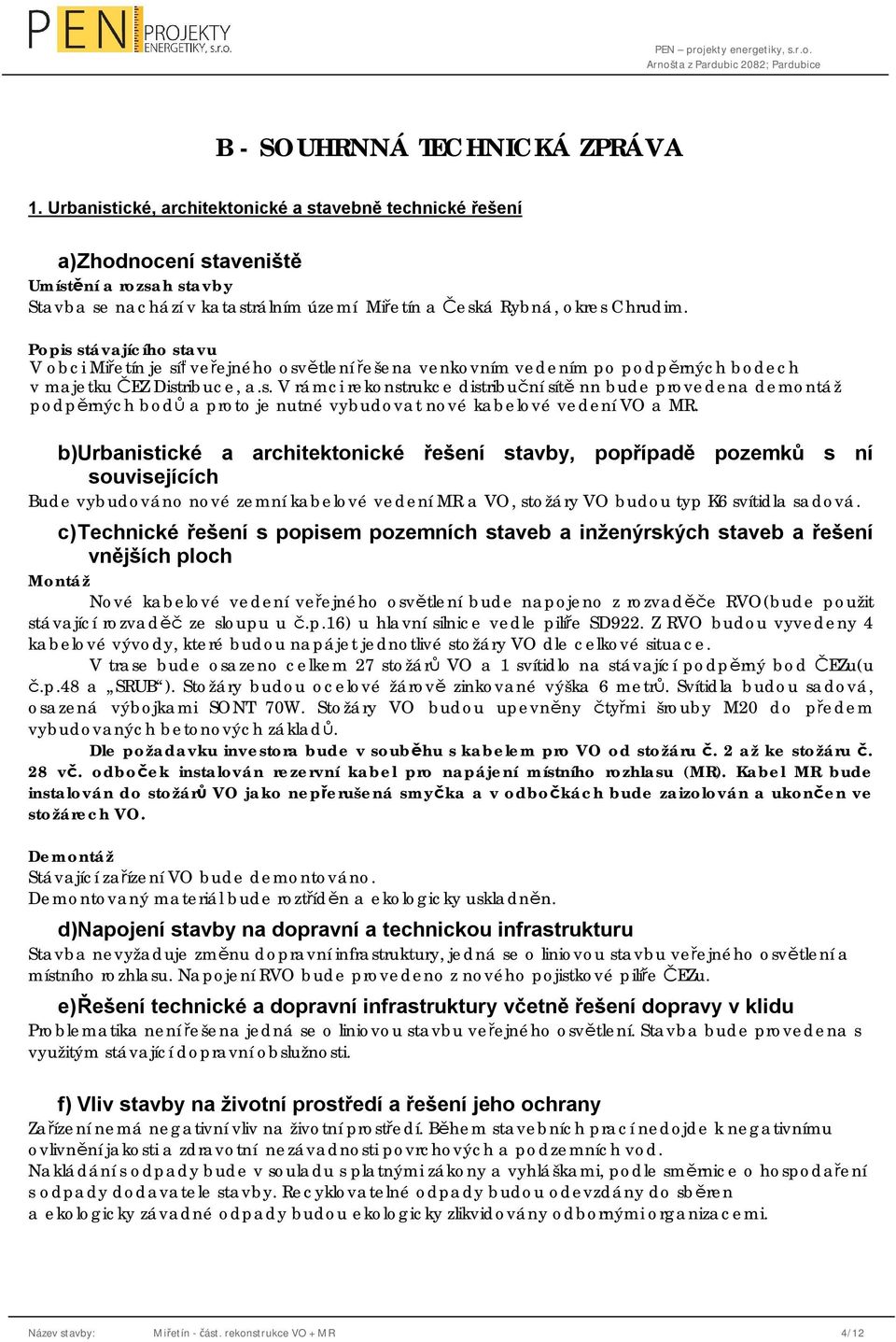 Popis stávajícího stavu V obci Miřetín je síť veřejného osvětlení řešena venkovním vedením po podpěrných bodech v majetku ČEZ Distribuce, a.s. V rámci rekonstrukce distribuční sítě nn bude provedena demontáž podpěrných bodů a proto je nutné vybudovat nové kabelové vedení VO a MR.