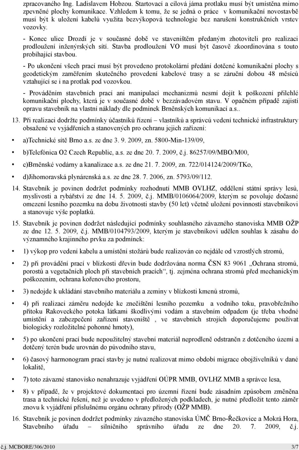 - Konec ulice Drozdí je v současné době ve staveništěm předaným zhotoviteli pro realizaci prodloužení inženýrských sítí.