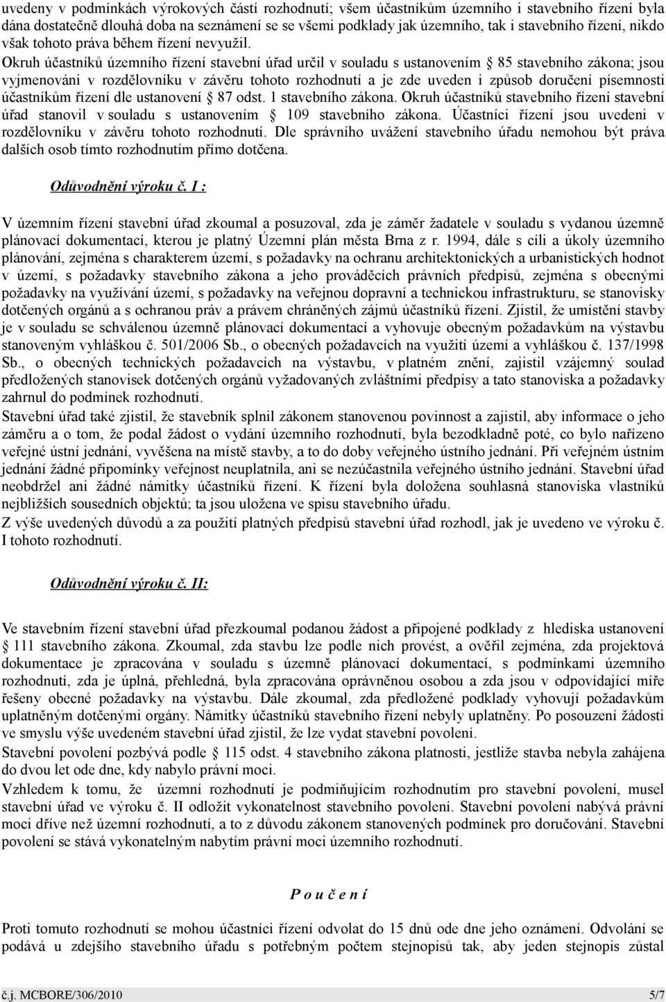 Okruh účastníků územního řízení stavební úřad určil v souladu s ustanovením 85 stavebního zákona; jsou vyjmenováni v rozdělovníku v závěru tohoto rozhodnutí a je zde uveden i způsob doručení