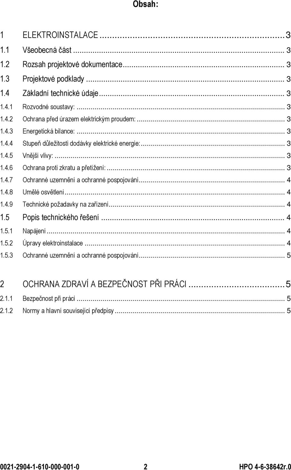 .. 4 1.4.8 Umělé osvětlení... 4 1.4.9 Technické požadavky na zařízení... 4 1.5 Popis technického řešení... 4 1.5.1 Napájení... 4 1.5.2 Úpravy elektroinstalace... 4 1.5.3 Ochranné uzemnění a ochranné pospojování.