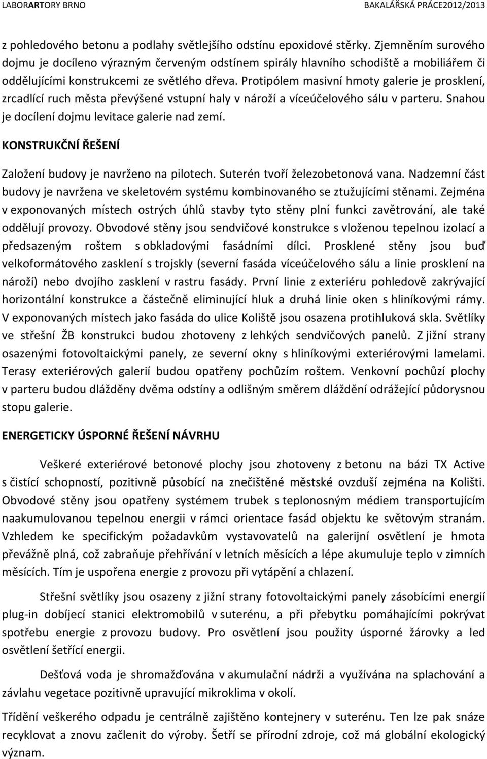 Protipólem masivní hmoty galerie je prosklení, zrcadlící ruch města převýšené vstupní haly v nároží a víceúčelového sálu v parteru. Snahou je docílení dojmu levitace galerie nad zemí.