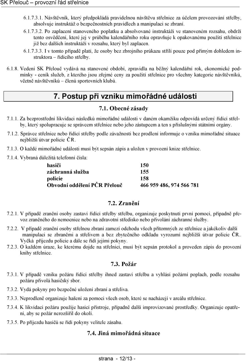 dalších instruktáží v rozsahu, který byl zaplacen. 6.1.7.3.3. I v tomto případě platí, že osoby bez zbrojního průkazu střílí pouze pod přímým dohledem instruktora řídícího střelby. 6.1.8.