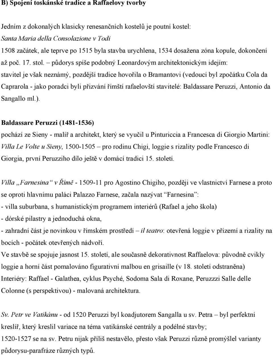 půdorys spíše podobný Leonardovým architektonickým idejím: stavitel je však neznámý, pozdější tradice hovořila o Bramantovi (vedoucí byl zpočátku Cola da Caprarola - jako poradci byli přizvání římští