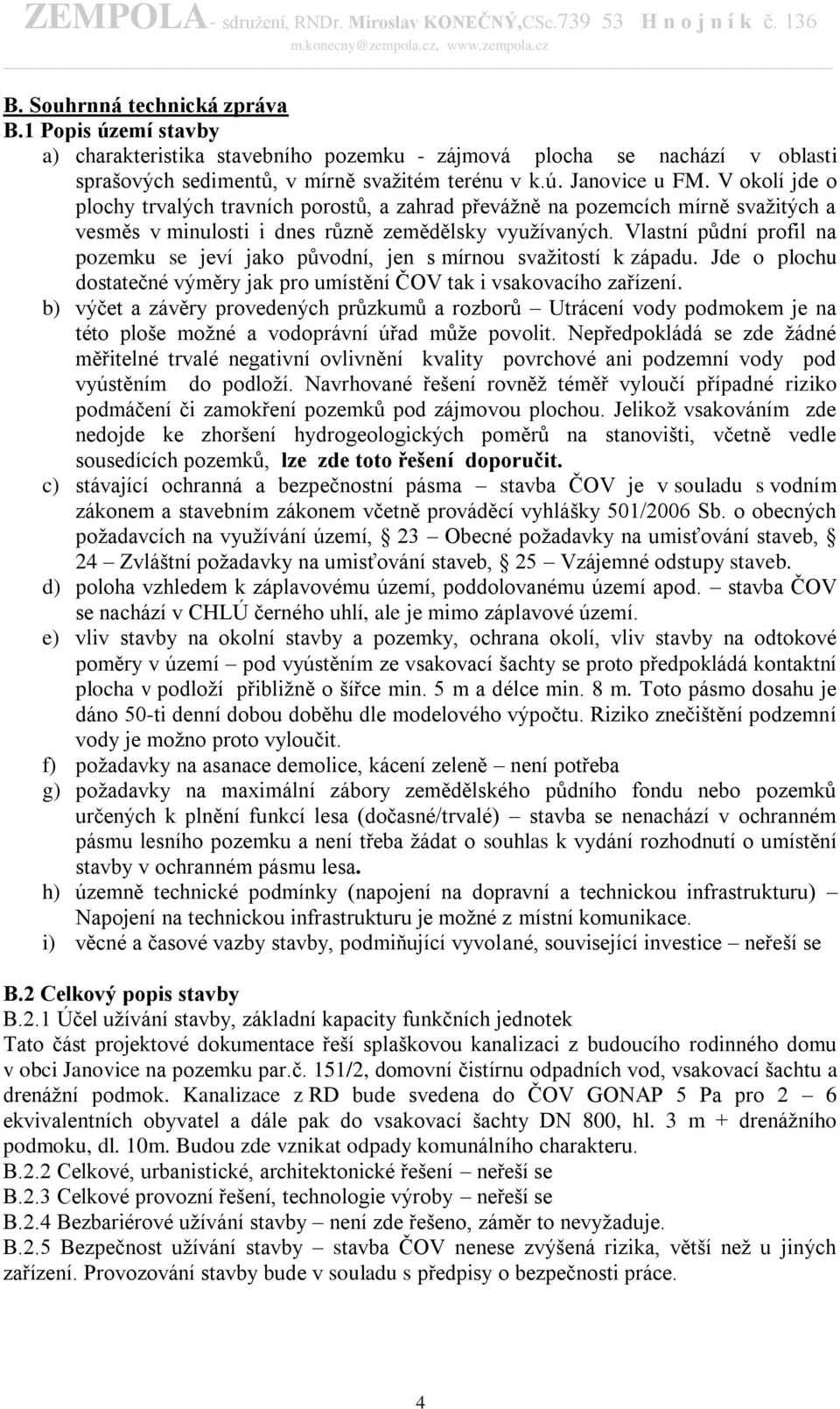 Vlastní půdní profil na pozemku se jeví jako původní, jen s mírnou svažitostí k západu. Jde o plochu dostatečné výměry jak pro umístění ČOV tak i vsakovacího zařízení.