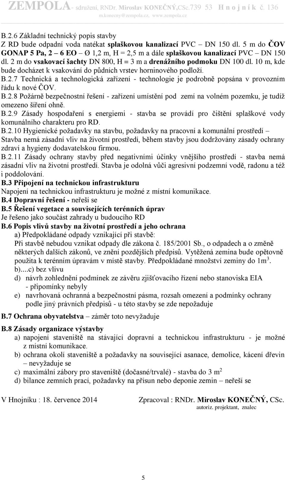 B.2.8 Požárně bezpečnostní řešení - zařízení umístění pod zemí na volném pozemku, je tudíž omezeno šíření ohně. B.2.9 Zásady hospodaření s energiemi - stavba se provádí pro čištění splaškové vody komunálního charakteru pro RD.