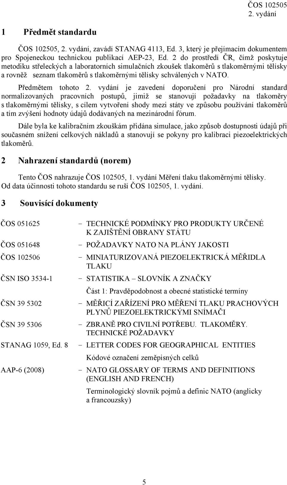 Předmětem tohoto je zavedení doporučení pro Národní standard normalizovaných pracovních postupů, jimiž se stanovují požadavky na tlakoměry s tlakoměrnými tělísky, s cílem vytvoření shody mezi státy