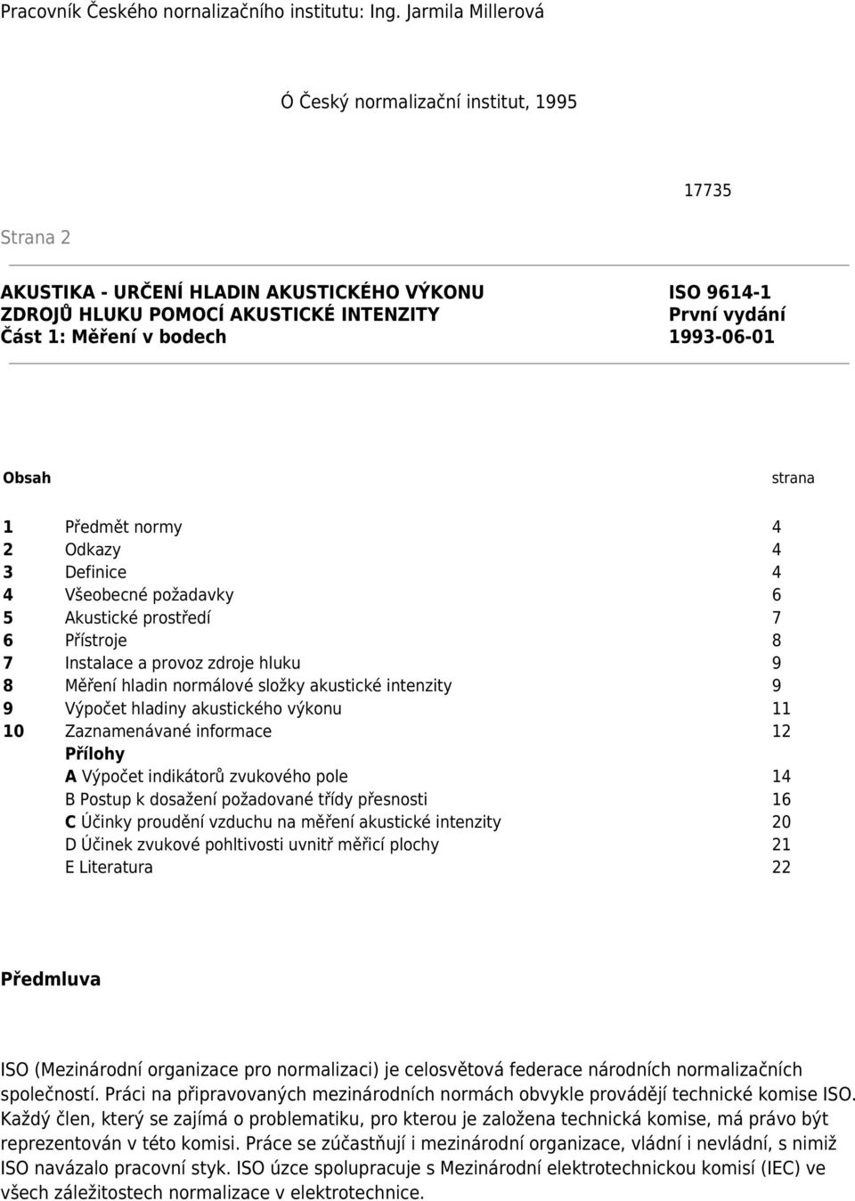 bodech 1993-06-01 Obsah strana 1 Předmět normy 4 2 Odkazy 4 3 Definice 4 4 Všeobecné požadavky 6 5 Akustické prostředí 7 6 Přístroje 8 7 Instalace a provoz zdroje hluku 9 8 Měření hladin normálové