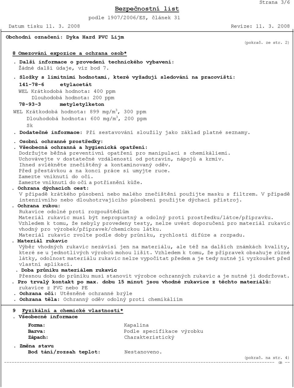 899 mg/m 3, 300 ppm Dlouhodobá hodnota: 600 mg/m 3, 200 ppm Sk. Dodatečné informace: Při sestavování sloužily jako základ platné seznamy.. Osobní ochranné prostředky:.