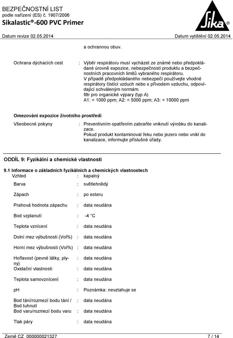 filtr pro organické výpary (typ A) A1: < 1000 ppm; A2: < 5000 ppm; A3: < 10000 ppm Omezování expozice životního prostředí Všeobecné pokyny : Preventivním opatřením zabraňte vniknutí výrobku do