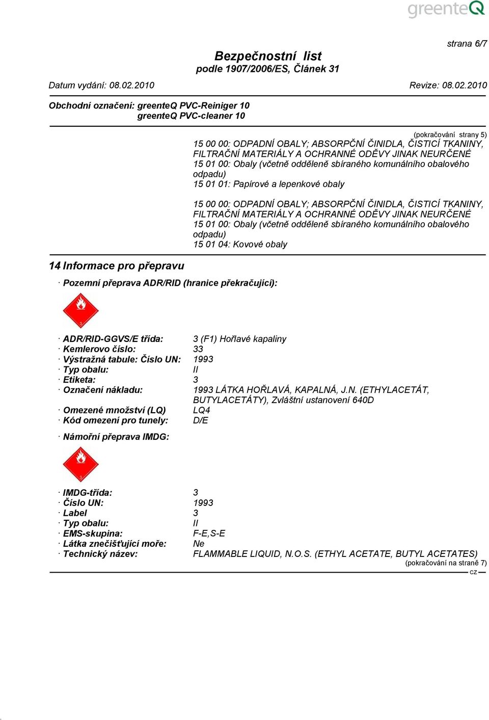 TKANINY, FILTRAČNÍ MATERIÁLY A OCHRANNÉ ODĚVY JINAK NEURČENÉ 15 01 00: Obaly (včetně odděleně sbíraného komunálního obalového odpadu) 15 01 04: Kovové obaly ADR/RID-GGVS/E třída: 3 (F1) Hořlavé