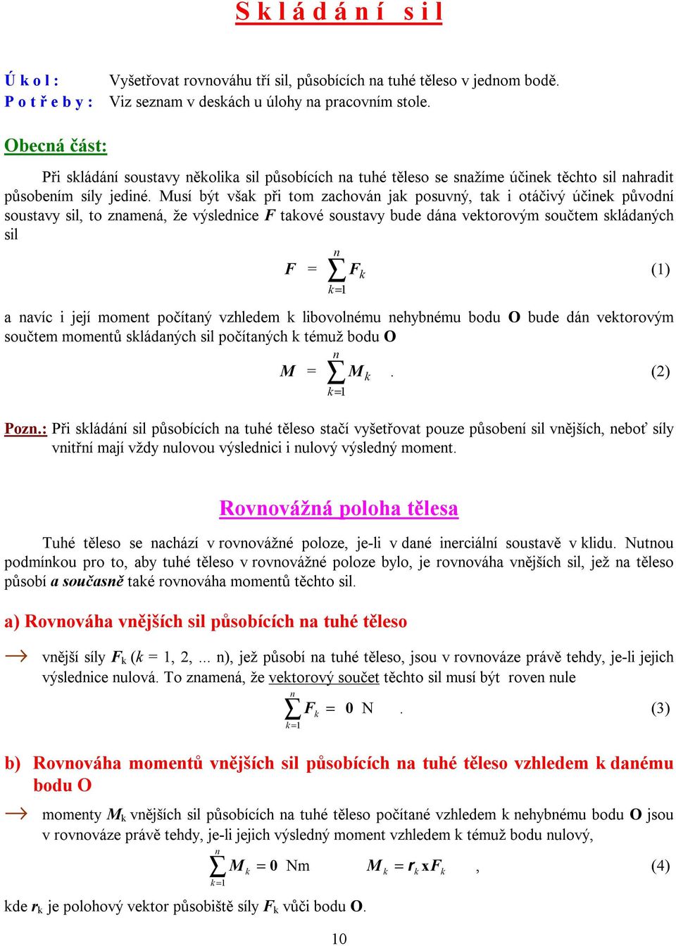 Musí být však při tom zachován jak posuvný, tak i otáčivý účinek původní soustavy sil, to znamená, že výslednice F takové soustavy bude dána vektorovým součtem skládaných sil n F = F k () k= a navíc