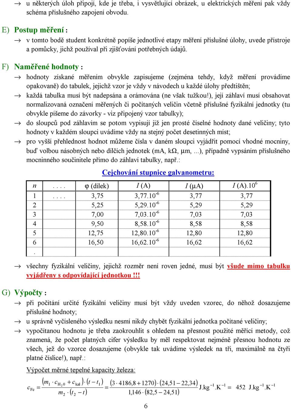 F) Naměřené hodnoty : hodnoty získané měřením obvykle zapisujeme (zejména tehdy, když měření provádíme opakovaně) do tabulek, jejichž vzor je vždy v návodech u každé úlohy předtištěn; každá tabulka