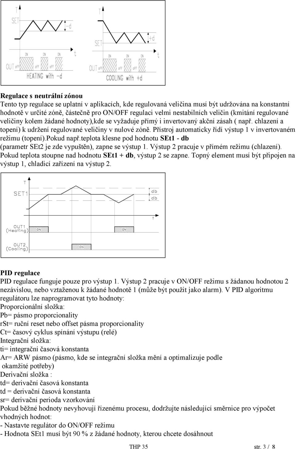 Přístroj automaticky řídí výstup 1 v invertovaném režimu (topení).pokud např.teplota klesne pod hodnotu SEt1 - db (parametr SEt2 je zde vypuštěn), zapne se výstup 1.