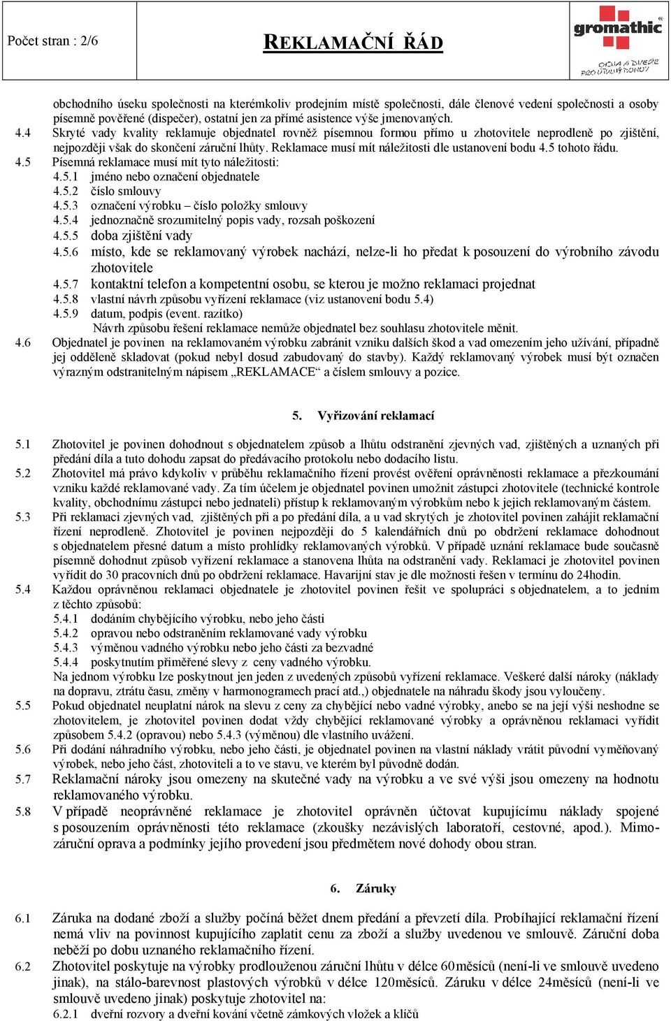 Reklamace musí mít náležitosti dle ustanovení bodu 4.5 tohoto řádu. 4.5 Písemná reklamace musí mít tyto náležitosti: 4.5.1 jméno nebo označení objednatele 4.5.2 číslo smlouvy 4.5.3 označení výrobku číslo položky smlouvy 4.