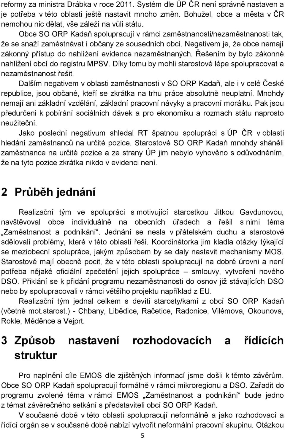 Negativem je, že obce nemají zákonný přístup do nahlížení evidence nezaměstnaných. Řešením by bylo zákonné nahlížení obcí do registru MPSV.