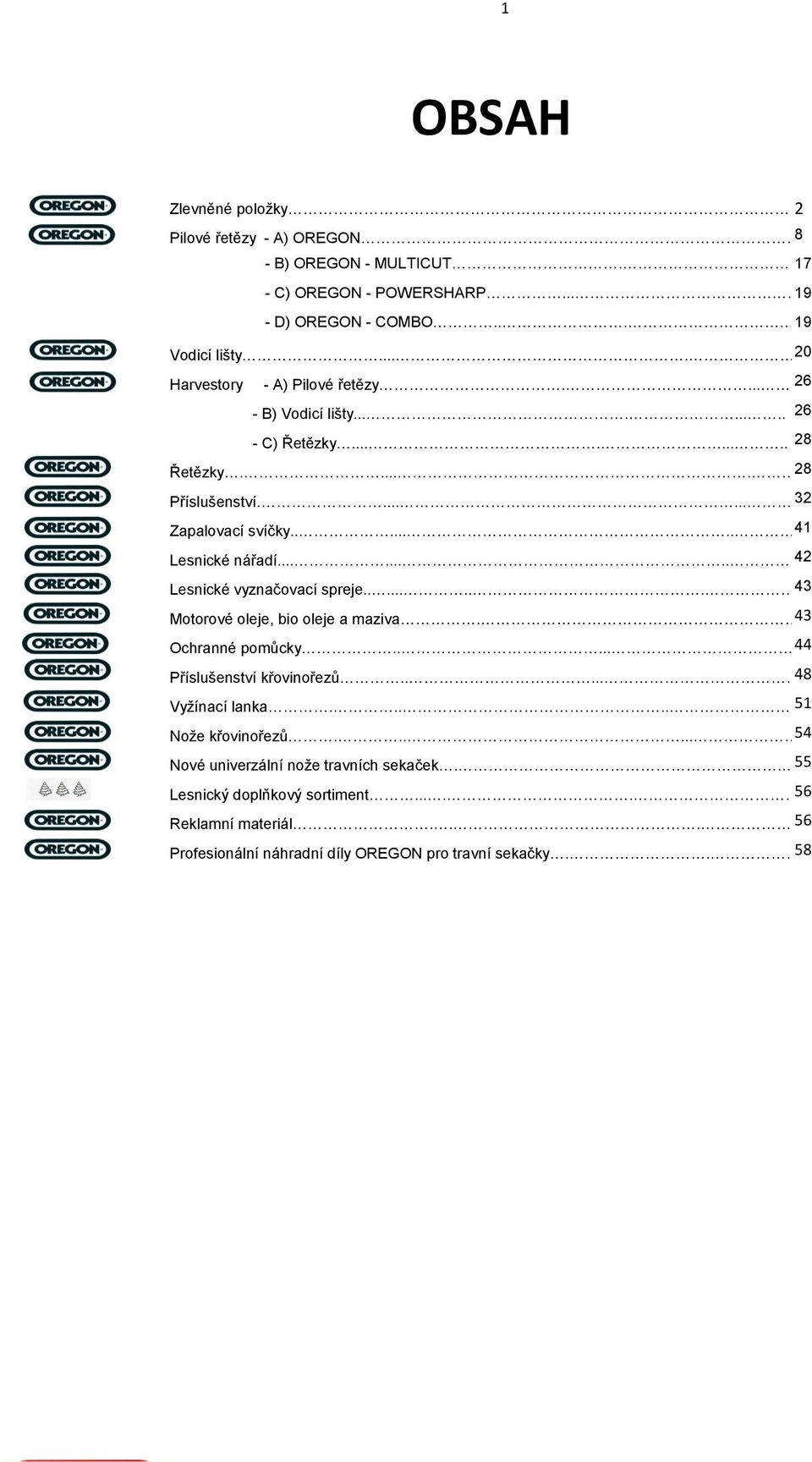 ......... 42 Lesnické vyznačovací spreje.......... 43 Motorové oleje, bio oleje a maziva... 43 Ochranné pomůcky....... 44 Příslušenství křovinořezů....... 48 Vyžínací lanka.