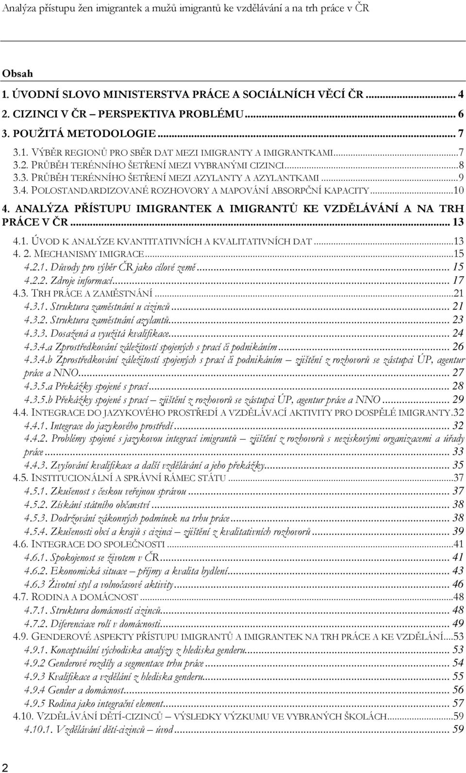 ..9 3.4. POLOSTANDARDIZOVANÉ ROZHOVORY A MAPOVÁNÍ ABSORPČNÍ KAPACITY...10 4. ANALÝZA PŘÍSTUPU IMIGRANTEK A IMIGRANTŮ KE VZDĚLÁVÁNÍ A NA TRH PRÁCE V ČR... 13 4.1. ÚVOD K ANALÝZE KVANTITATIVNÍCH A KVALITATIVNÍCH DAT.