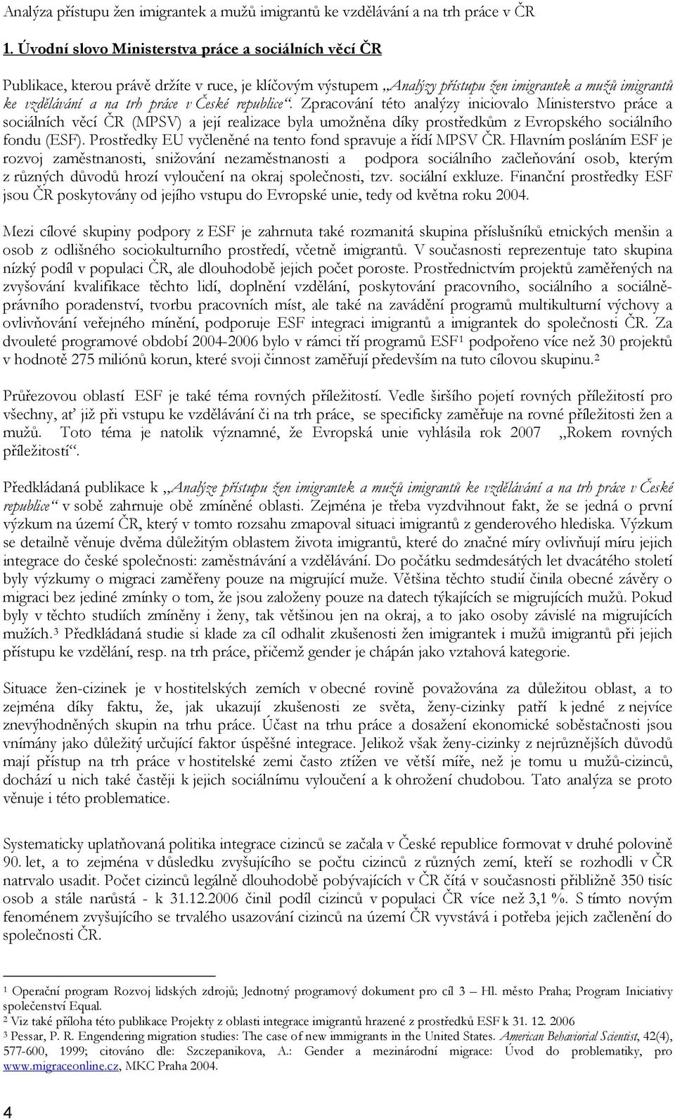 republice. Zpracování této analýzy iniciovalo Ministerstvo práce a sociálních věcí ČR (MPSV) a její realizace byla umožněna díky prostředkům z Evropského sociálního fondu (ESF).