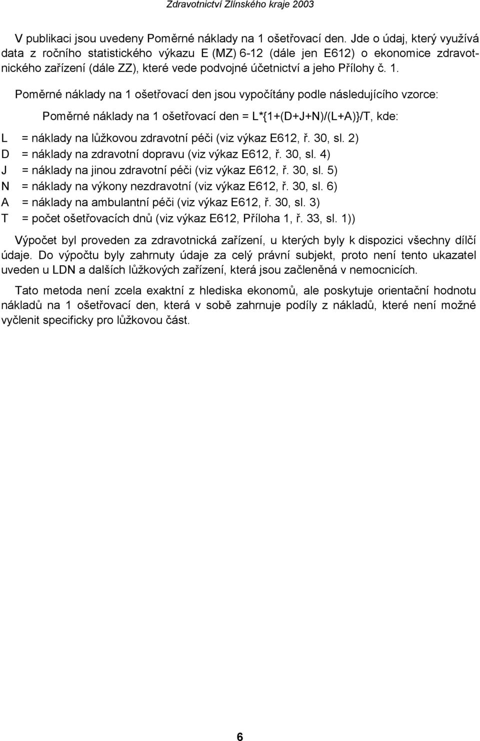 Poměrné náklady na 1 ošetřovací den jsou vypočítány podle následujícího vzorce: Poměrné náklady na 1 ošetřovací den = L*{1+(D+J+N)/(L+A)}/T, kde: L = náklady na lůžkovou zdravotní péči (viz výkaz