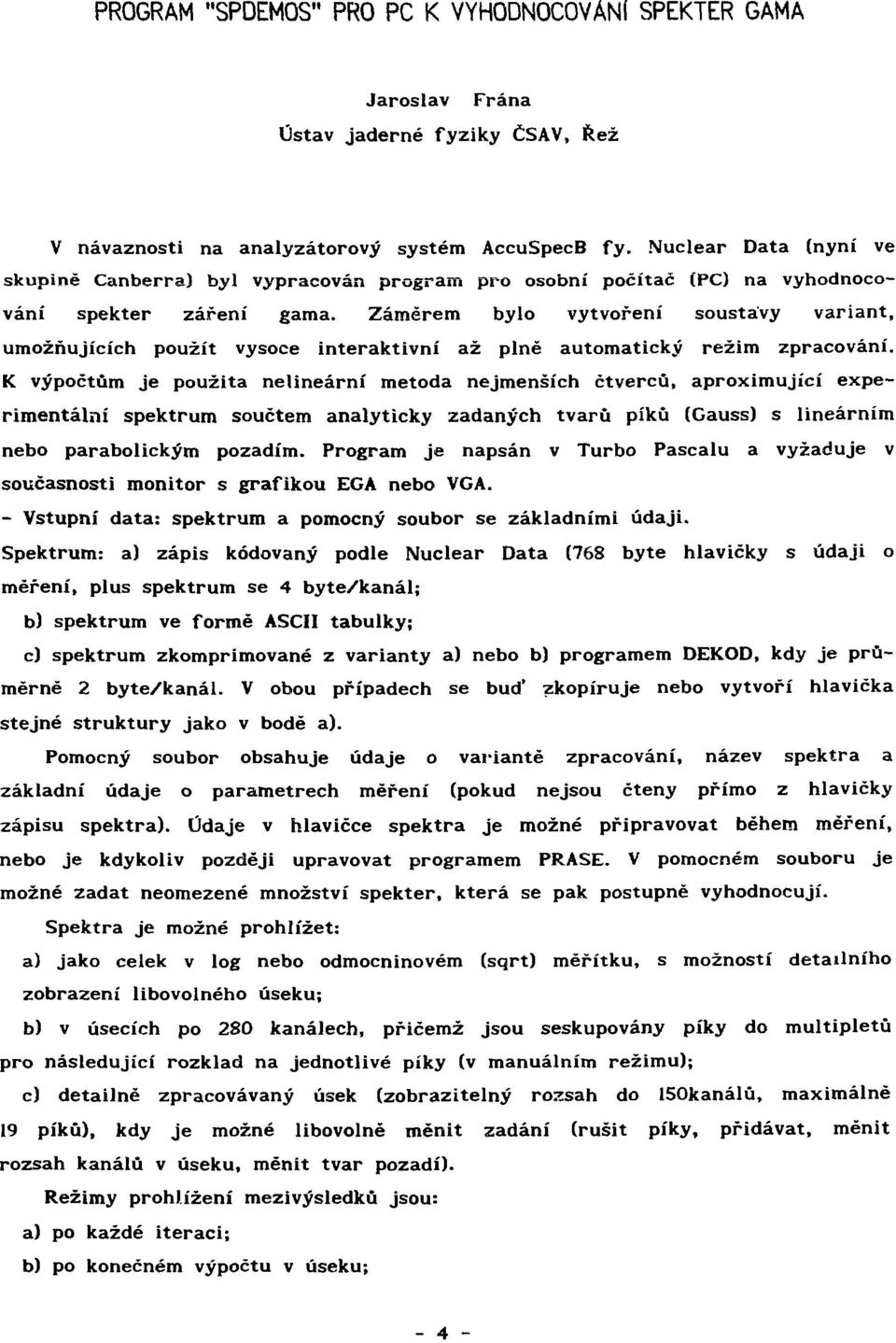 Záměrem bylo vytvoření soustavy variant, umožňujících použít vysoce interaktivní až plně automatický režim zpracování.