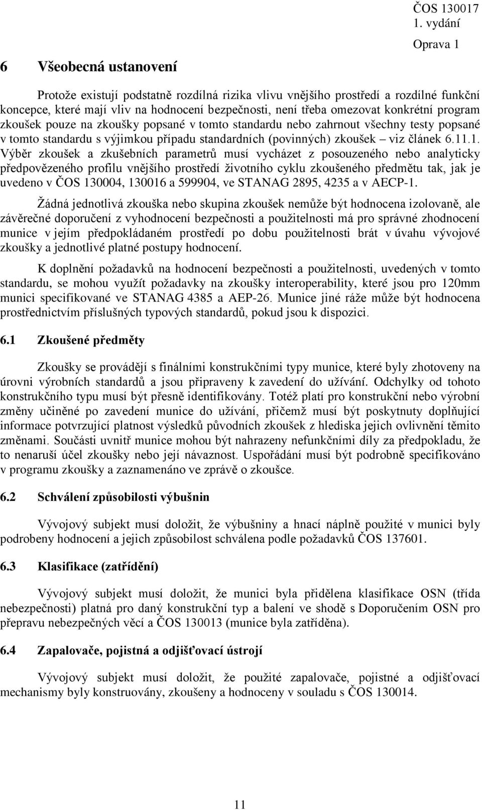 1. Výběr zkoušek a zkušebních parametrů musí vycházet z posouzeného nebo analyticky předpovězeného profilu vnějšího prostředí životního cyklu zkoušeného předmětu tak, jak je uvedeno v ČOS 130004,