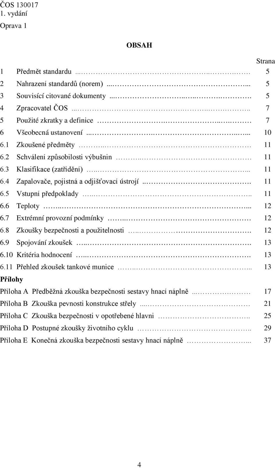 ... 11 6.6 Teploty..... 12 6.7 Extrémní provozní podmínky.. 12 6.8 Zkoušky bezpečnosti a použitelnosti... 12 6.9 Spojování zkoušek... 13 6.10 Kritéria hodnocení... 13 6.11 Přehled zkoušek tankové munice.