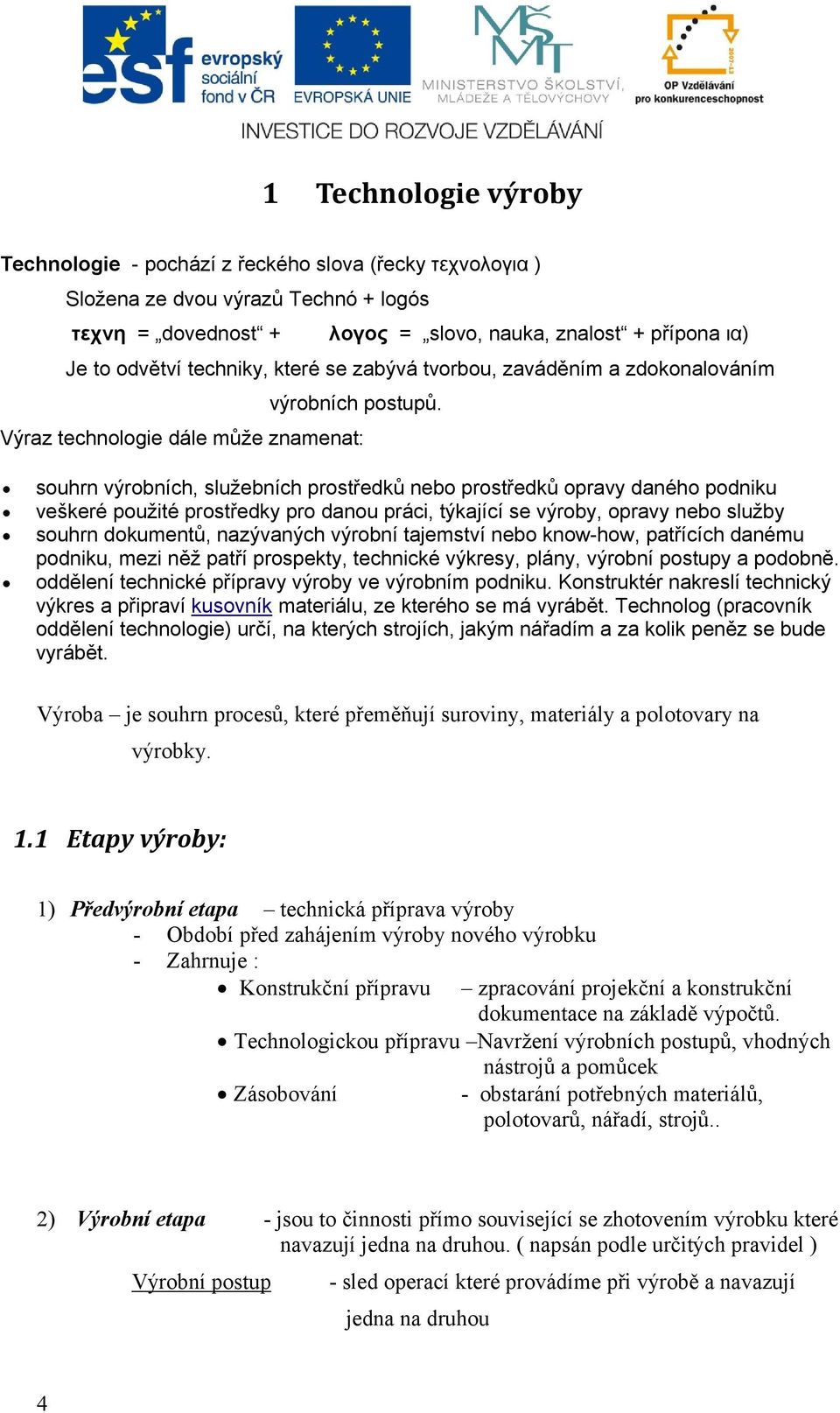 Výraz technologie dále může znamenat: souhrn výrobních, služebních prostředků nebo prostředků opravy daného podniku veškeré použité prostředky pro danou práci, týkající se výroby, opravy nebo služby