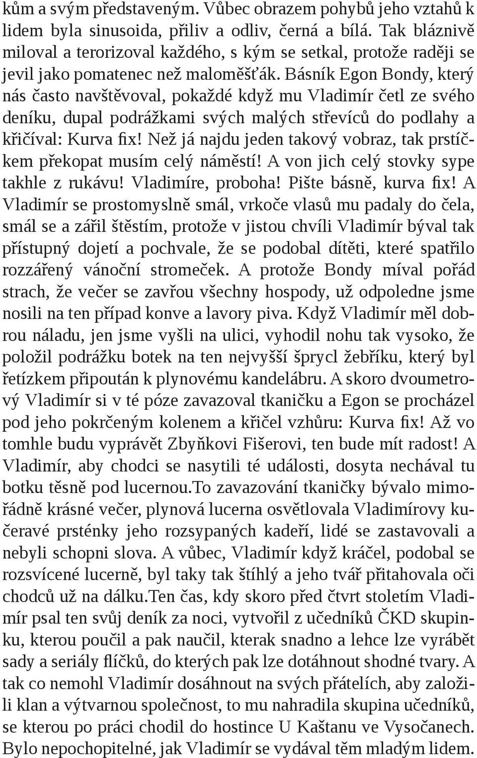 Básník Egon Bondy, který nás často navštěvoval, pokaždé když mu Vladimír četl ze svého deníku, dupal podrážkami svých malých střevíců do podlahy a křičíval: Kurva fix!