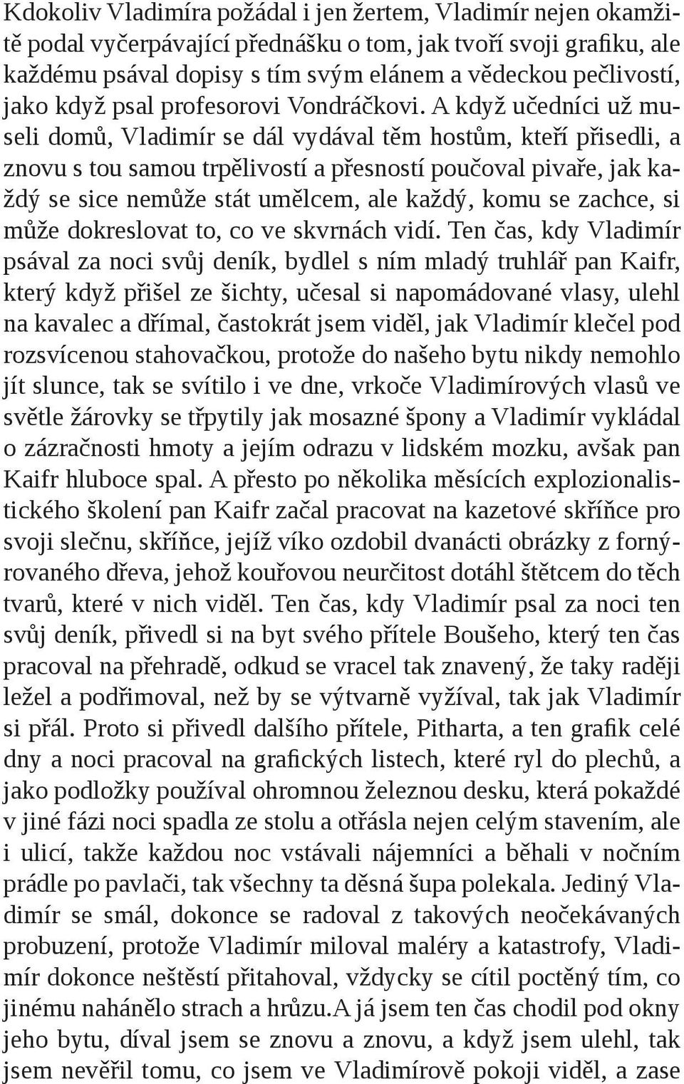 A když učedníci už museli domů, Vladimír se dál vydával těm hostům, kteří přisedli, a znovu s tou samou trpělivostí a přesností poučoval pivaře, jak každý se sice nemůže stát umělcem, ale každý, komu