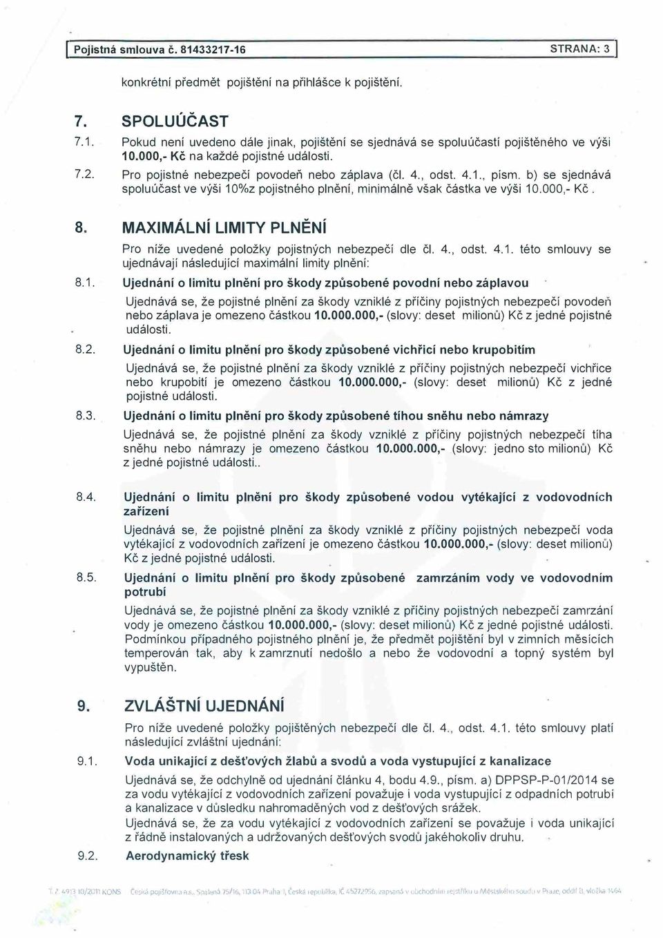 b) se sjednává spoluúčast ve výši 10%z pojistného plnění, minimálně však částka ve výši 10.000,- Kč. 8. MAXIMÁLNÍ LIMITY PLNĚNÍ Pro níže uvedené položky pojistných nebezpečí dle čl. 4., odst. 4.1. této smlouvy se ujednávají následující maximální limity plnění: 8.