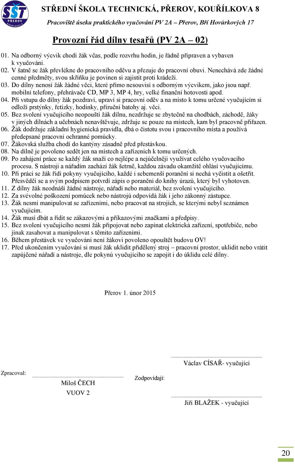 Žák nesmí manipulovat se zařízeními, nebo pracovat na strojích, se kterými nebyl seznámen 14. Žák musí dbát a řídit se zákazovými a příkazovými značkami a předpisy. 15.