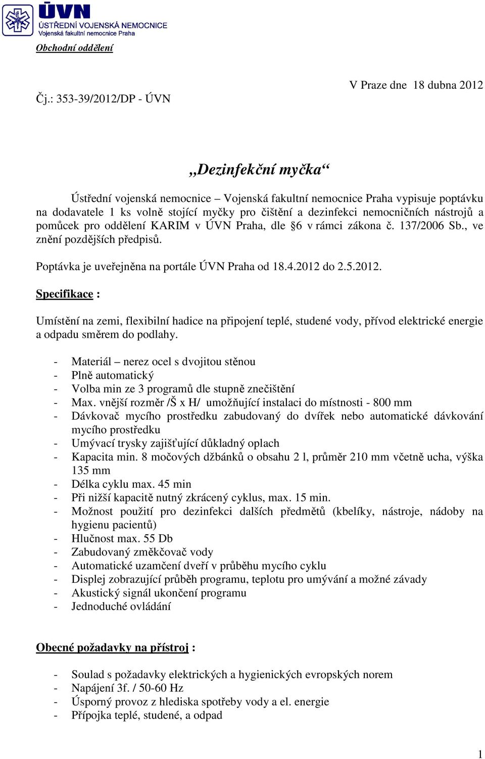 Poptávka je uveřejněna na portále ÚVN Praha od 18.4.2012 do 2.5.2012. Specifikace : Umístění na zemi, flexibilní hadice na připojení teplé, studené vody, přívod elektrické energie a odpadu směrem do podlahy.