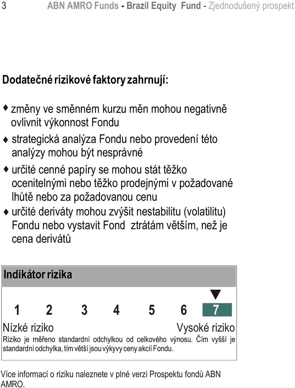 urèité deriváty mohou zvýšit nestabilitu (volatilitu) Fondu nebo vystavit Fond ztrátám vìtším, než je cena derivátù Indikátor rizika 1 2 3 4 5 6 7 Nízké riziko Vysoké riziko Riziko je